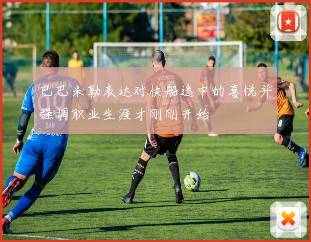 巴巴米勒表达对快船选中的喜悦并强调职业生涯才刚刚开始