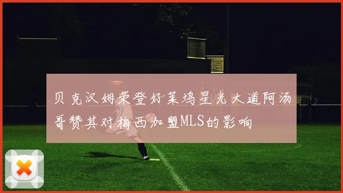 贝克汉姆荣登好莱坞星光大道阿汤哥赞其对梅西加盟MLS的影响