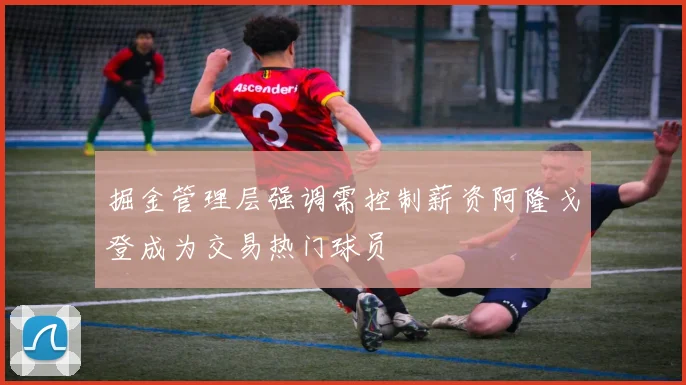掘金管理层强调需控制薪资阿隆戈登成为交易热门球员