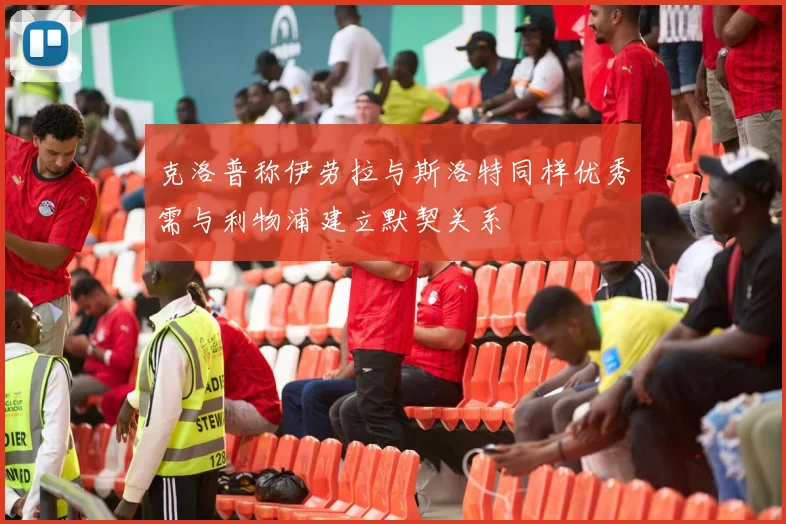 克洛普称伊劳拉与斯洛特同样优秀需与利物浦建立默契关系