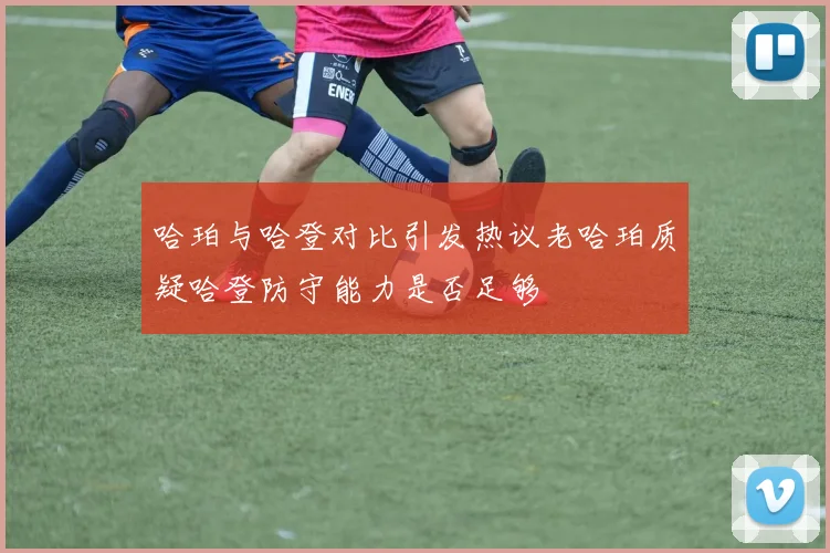 哈珀与哈登对比引发热议老哈珀质疑哈登防守能力是否足够