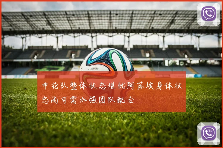 申花队整体状态堪忧阿苏埃身体状态尚可需加强团队配合