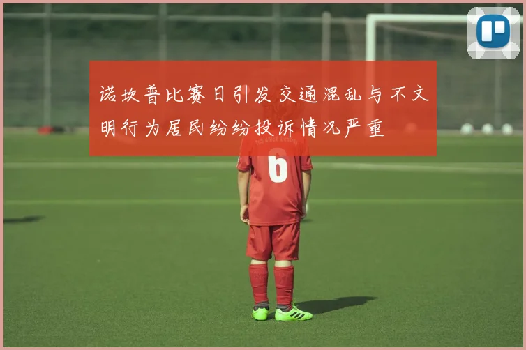 诺坎普比赛日引发交通混乱与不文明行为居民纷纷投诉情况严重