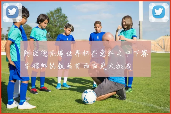阿诺德无缘世界杯在意料之中下赛季穆帅执教或将面临更大挑战