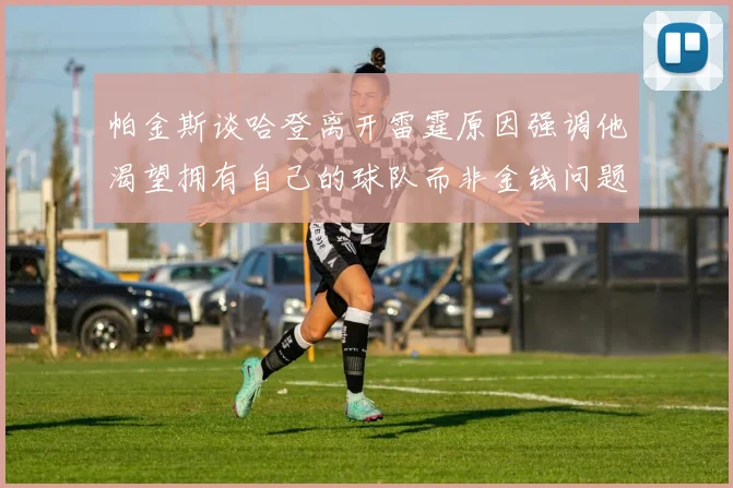 帕金斯谈哈登离开雷霆原因强调他渴望拥有自己的球队而非金钱问题